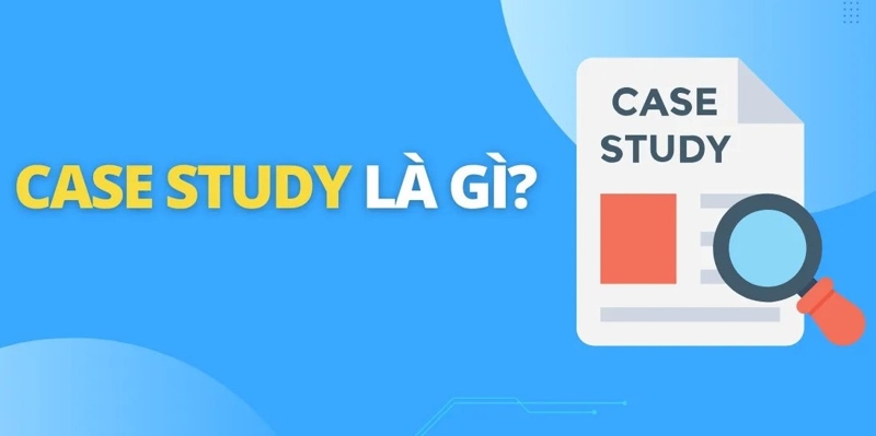 Case study là gì? Hướng dẫn phân tích và viết case study