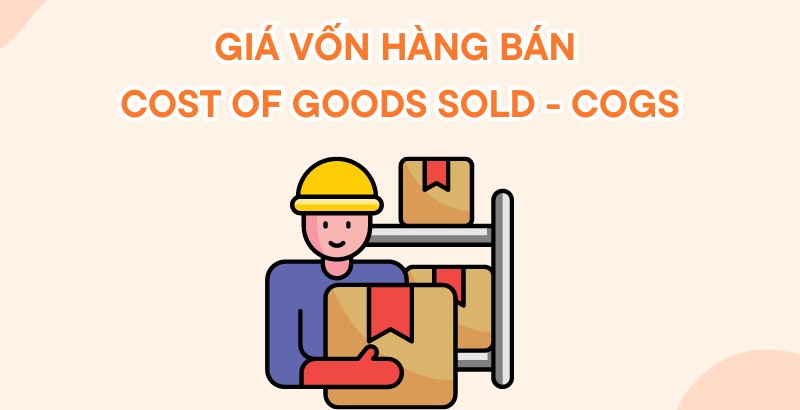 Giá vốn hàng bán là gì? Cách tính giá vốn hàng bán chi tiết