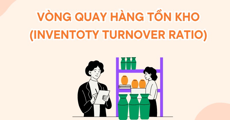 Tất tần tật về vòng quay hàng tồn kho trong doanh nghiệp