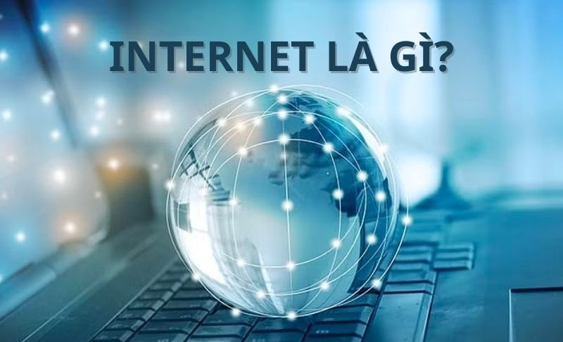 Internet là gì? Những điều cần biết về mạng Internet
