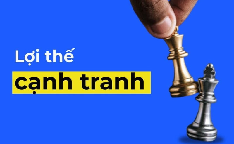 Lợi thế cạnh tranh là gì? Các mô hình lợi thế cạnh tranh