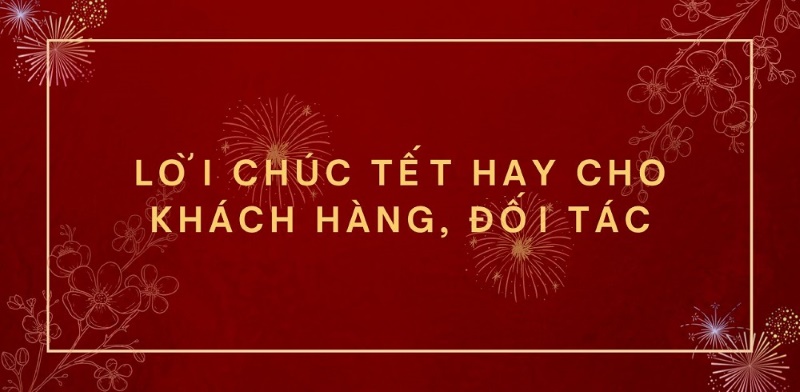 Tuyển tập mẫu câu chúc Tết hay nhất dành tặng khách hàng và đối tác